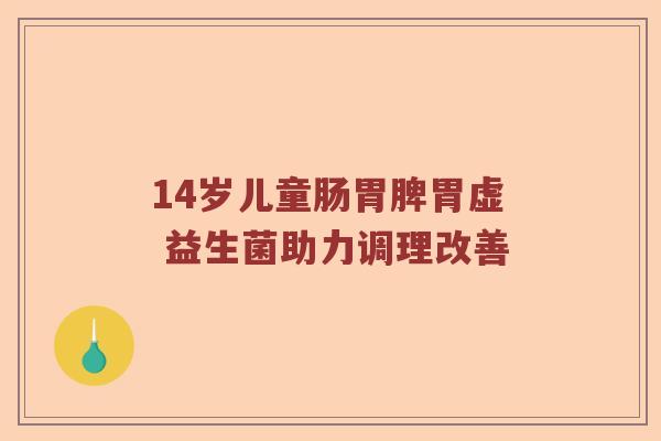 14岁儿童肠胃脾胃虚 益生菌助力调理改善