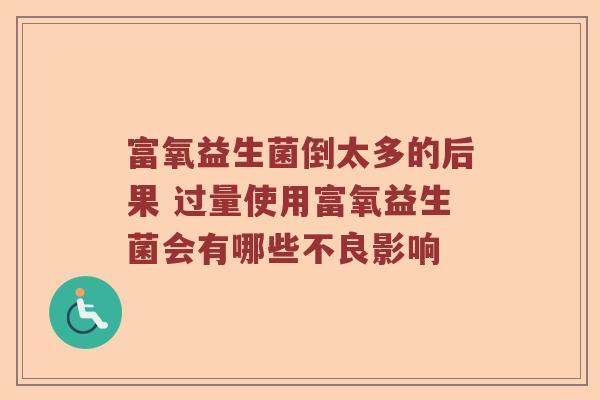 富氧益生菌倒太多的后果 过量使用富氧益生菌会有哪些不良影响