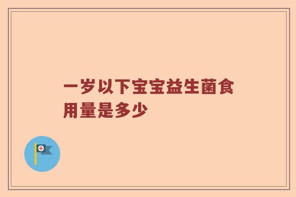 一岁以下宝宝益生菌食用量是多少