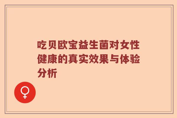 吃贝欧宝益生菌对女性健康的真实效果与体验分析