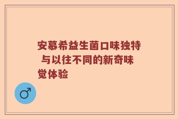 安慕希益生菌口味独特 与以往不同的新奇味觉体验 安慕希益生菌口味独特 与以往不同的新奇味觉体验