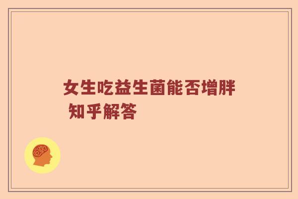 女生吃益生菌能否增胖 知乎解答