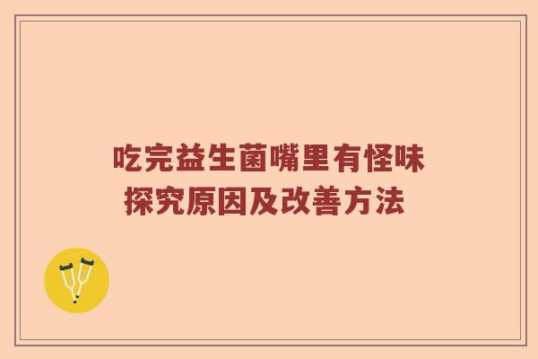 吃完益生菌嘴里有怪味 探究原因及改善方法