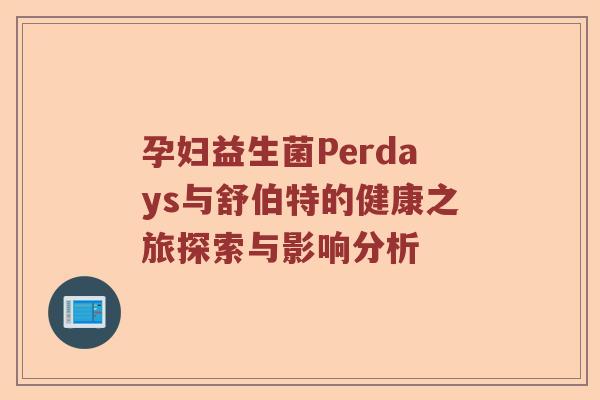 孕妇益生菌Perdays与舒伯特的健康之旅探索与影响分析