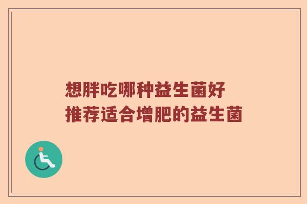 想胖吃哪种益生菌好 推荐适合增肥的益生菌