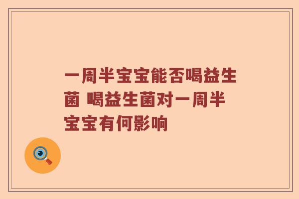 一周半宝宝能否喝益生菌 喝益生菌对一周半宝宝有何影响 一周半宝宝能否喝益生菌 喝益生菌对一周半宝宝有何影响