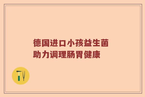 德国进口小孩益生菌 助力调理肠胃健康 德国进口小孩益生菌 助力调理肠胃健康