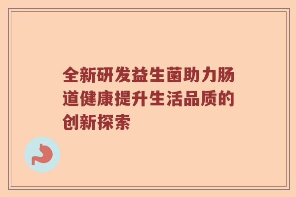 全新研发益生菌助力肠道健康提升生活品质的创新探索