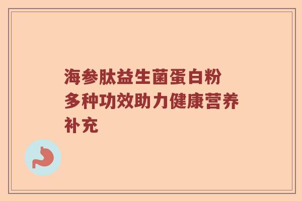 海参肽益生菌蛋白粉 多种功效助力健康营养补充