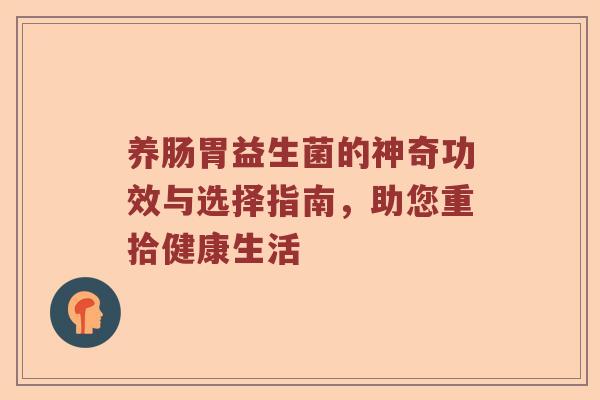 养肠胃益生菌的神奇功效与选择指南，助您重拾健康生活