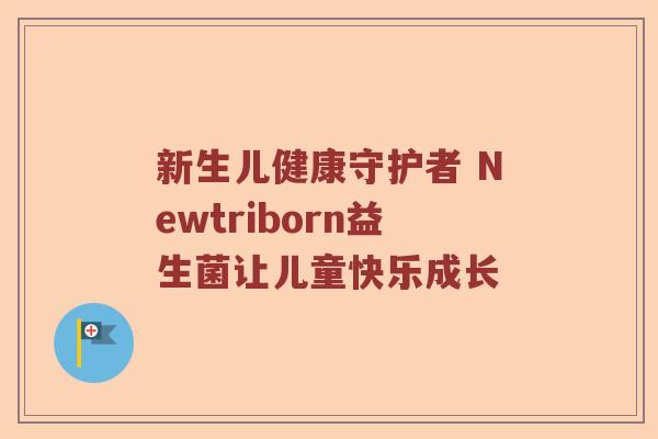 新生儿健康守护者 Newtriborn益生菌让儿童快乐成长