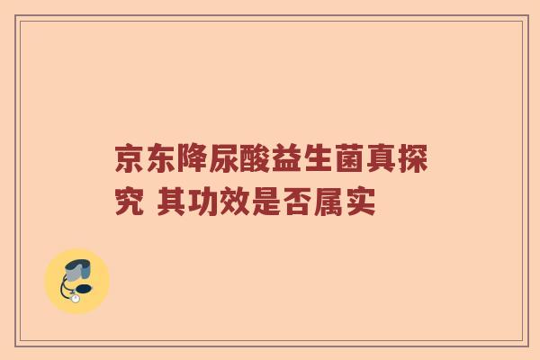 京东降尿酸益生菌真探究 其功效是否属实