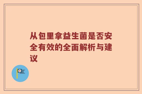 从包里拿益生菌是否安全有效的全面解析与建议