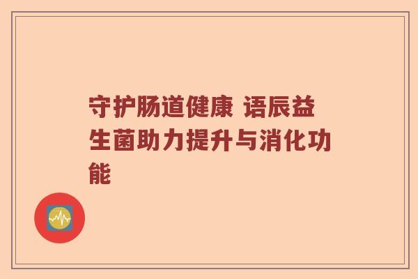 守护肠道健康 语辰益生菌助力提升与消化功能