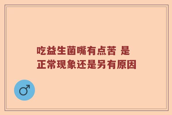 吃益生菌嘴有点苦 是正常现象还是另有原因