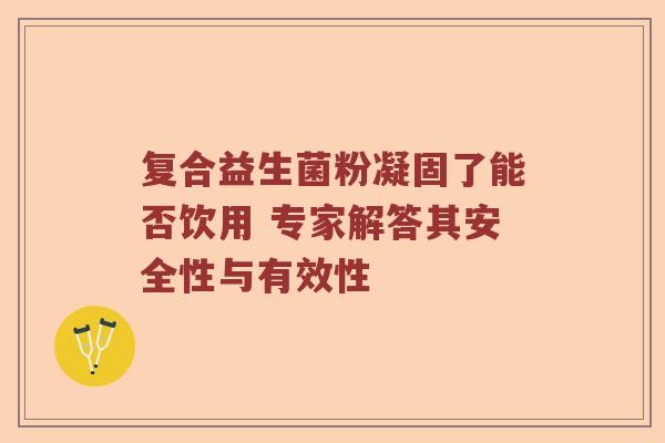 复合益生菌粉凝固了能否饮用 专家解答其安全性与有效性