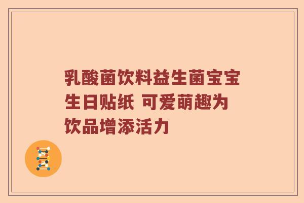 乳酸菌饮料益生菌宝宝生日贴纸 可爱萌趣为饮品增添活力
