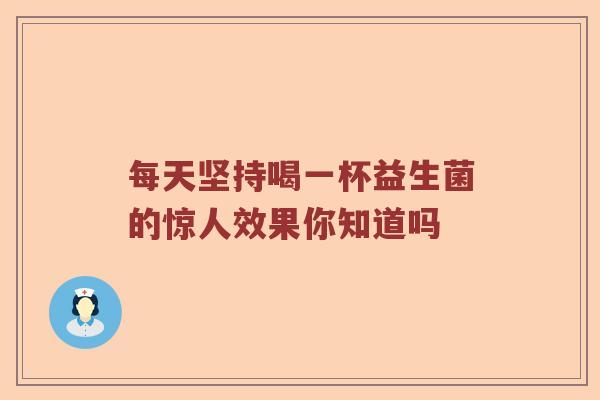 每天坚持喝一杯益生菌的惊人效果你知道吗