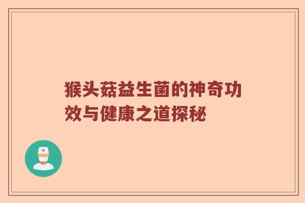 猴头菇益生菌的神奇功效与健康之道探秘