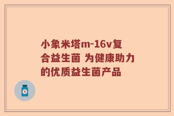 小象米塔m-16v复合益生菌 为健康助力的优质益生菌产品