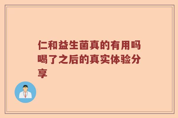 仁和益生菌真的有用吗喝了之后的真实体验分享