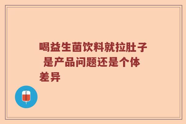 喝益生菌饮料就拉肚子 是产品问题还是个体差异
