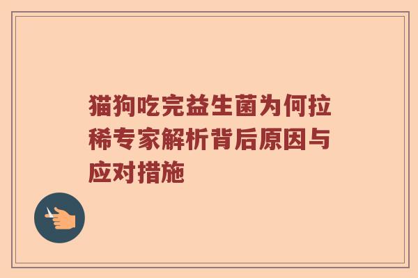 猫狗吃完益生菌为何拉稀专家解析背后原因与应对措施
