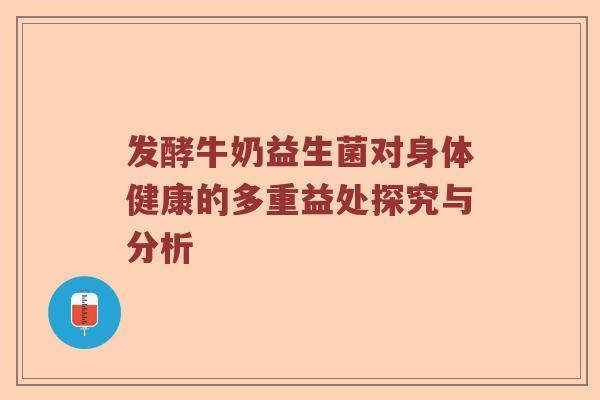 发酵牛奶益生菌对身体健康的多重益处探究与分析