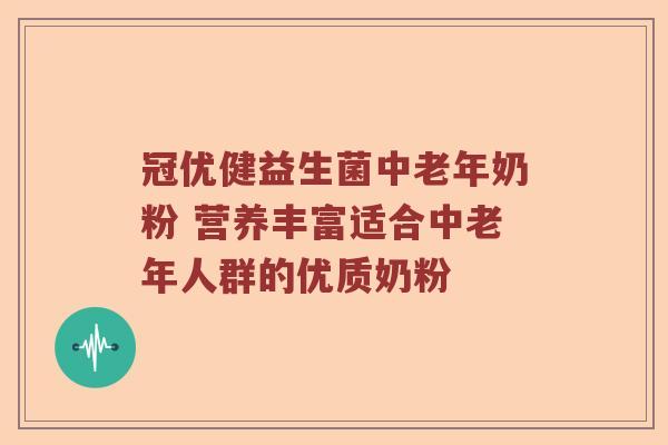 冠优健益生菌中老年奶粉 营养丰富适合中老年人群的优质奶粉