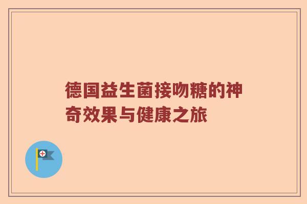 德国益生菌接吻糖的神奇效果与健康之旅