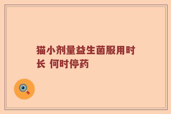猫小剂量益生菌服用时长 何时停药
