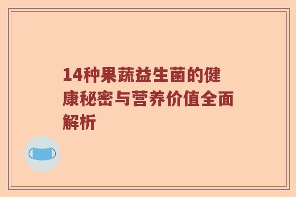14种果蔬益生菌的健康秘密与营养价值全面解析