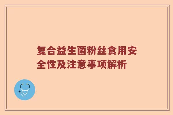 复合益生菌粉丝食用安全性及注意事项解析