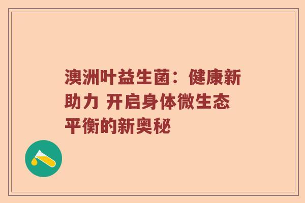 澳洲叶益生菌：健康新助力 开启身体微生态平衡的新奥秘