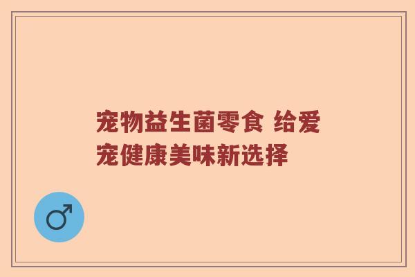 宠物益生菌零食 给爱宠健康美味新选择
