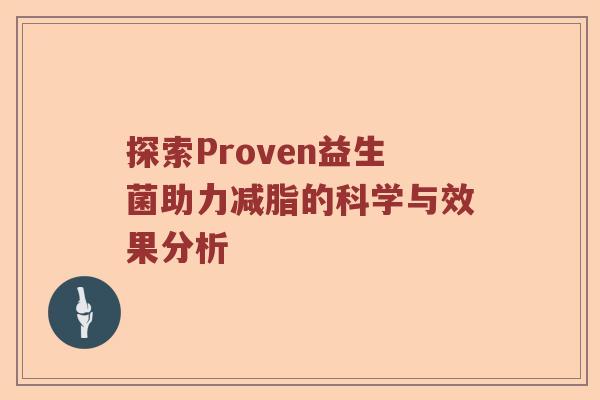 探索Proven益生菌助力减脂的科学与效果分析 探索Proven益生菌助力减脂的科学与效果分析