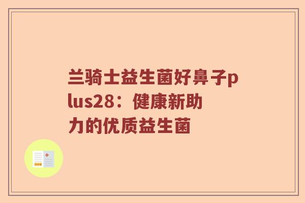 兰骑士益生菌好鼻子plus28:健康新助力的优质益生菌 兰骑士益生菌好鼻子plus28:健康新助力的优质益生菌