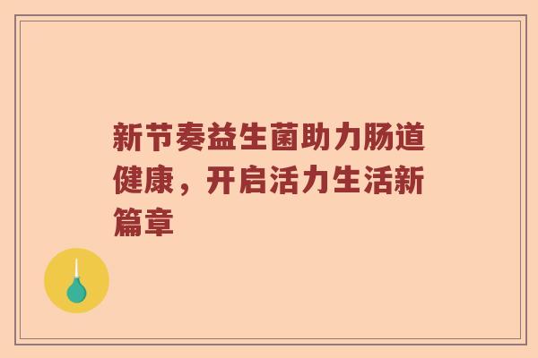新节奏益生菌助力肠道健康，开启活力生活新篇章