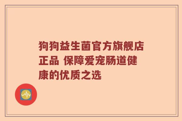狗狗益生菌官方旗舰店正品 保障爱宠肠道健康的优质之选