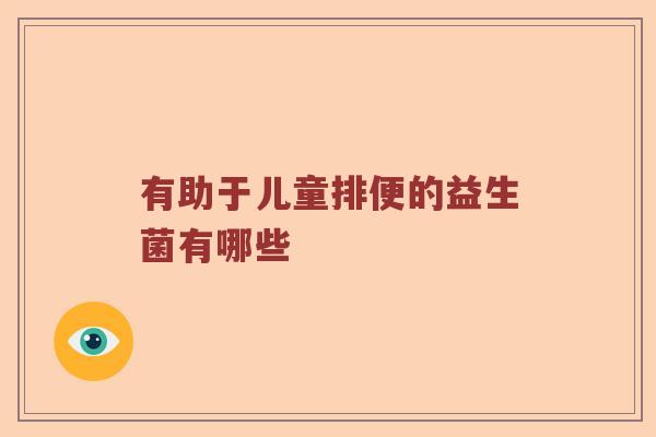 有助于儿童排便的益生菌有哪些