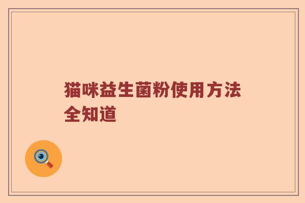 猫咪益生菌粉使用方法全知道 猫咪益生菌粉使用方法全知道