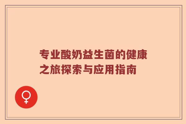 专业酸奶益生菌的健康之旅探索与应用指南