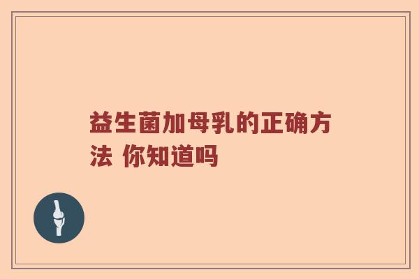 益生菌加母乳的正确方法 你知道吗