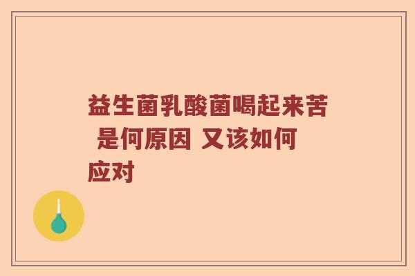 益生菌乳酸菌喝起来苦 是何原因 又该如何应对 益生菌乳酸菌喝起来苦 是何原因 又该如何应对