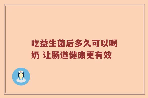 吃益生菌后多久可以喝奶 让肠道健康更有效