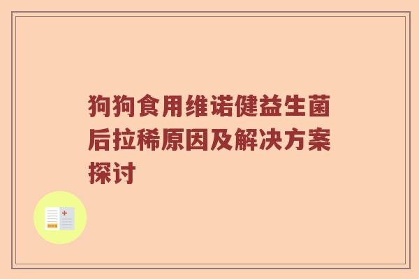 狗狗食用维诺健益生菌后拉稀原因及解决方案探讨 狗狗食用维诺健益生菌后拉稀原因及解决方案探讨