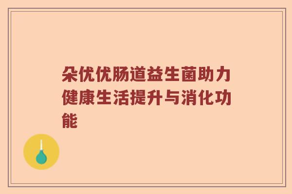 朵优优肠道益生菌助力健康生活提升与消化功能