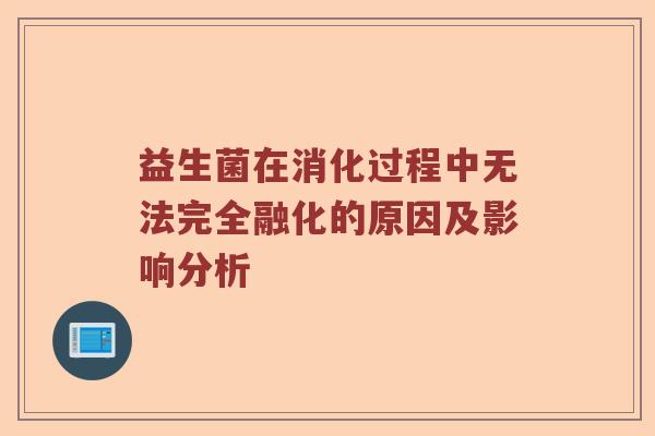 益生菌在消化过程中无法完全融化的原因及影响分析