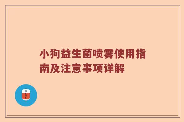 小狗益生菌喷雾使用指南及注意事项详解 小狗益生菌喷雾使用指南及注意事项详解