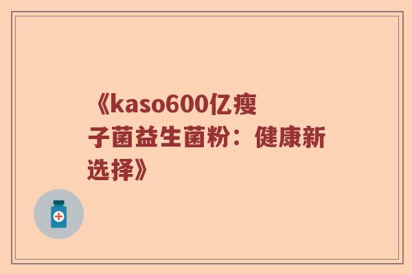 《kaso600亿瘦子菌益生菌粉：健康新选择》